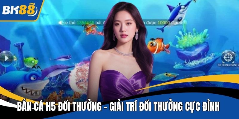 Bắn cá H5 đổi thưởng