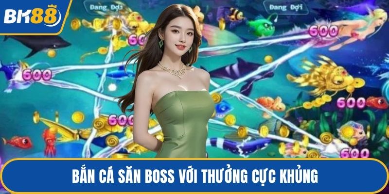 Bắn cá săn boss với thưởng cực khủng