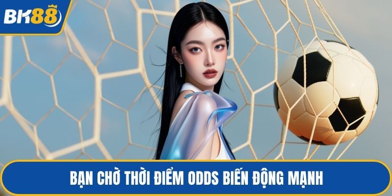 Bạn chờ thời điểm odds biến động mạnh