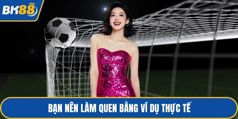 Bạn nên làm quen bằng ví dụ thực tế