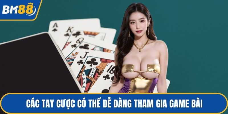 Các tay cược có thể dễ dàng tham gia game bài