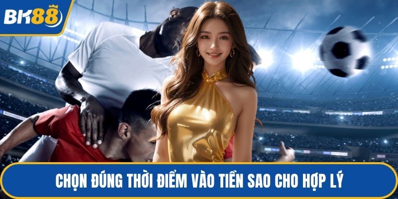 Chọn đúng thời điểm vào tiền sao cho hợp lý