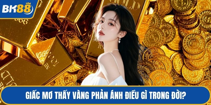 Giấc mơ thấy vàng phản ánh điều gì trong đời?
