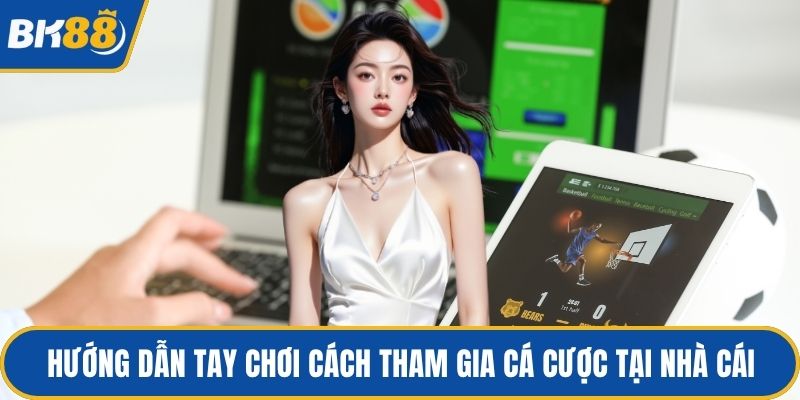 Hướng dẫn tay chơi cách tham gia cá cược tại nhà cái