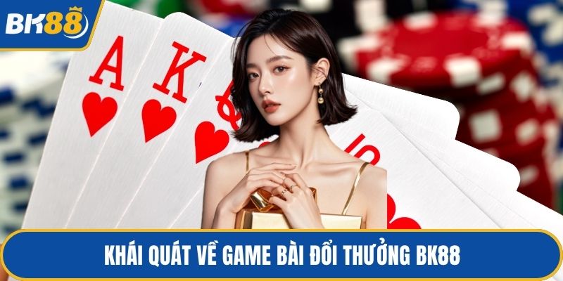 Khái quát về game bài đổi thưởng BK88