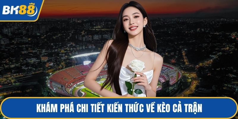 Khám phá chi tiết kiến thức về kèo cả trận