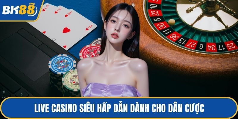 Live casino siêu hấp dẫn dành cho dân cược