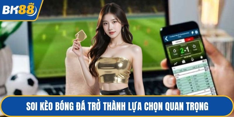 Soi kèo bóng đá trở thành lựa chọn quan trọng