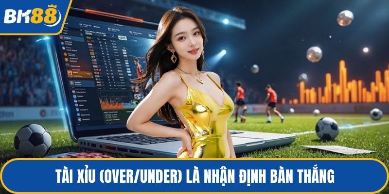 Tài Xỉu (Over/Under) là nhận định bàn thắng