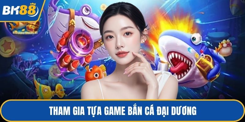 Tham gia tựa game bắn cá Đại Dương