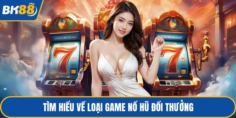 Tìm hiểu về loại game nổ hũ đổi thưởng