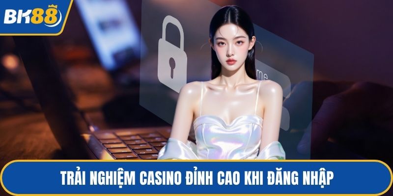 Trải nghiệm casino đỉnh cao khi đăng nhập