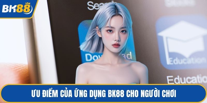 Ưu điểm của ứng dụng BK88 cho người chơi