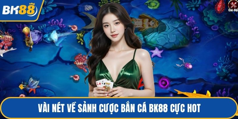 Vài nét về sảnh cược bắn cá BK88 cực hot